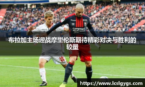 布拉加主场迎战摩里伦斯期待精彩对决与胜利的较量