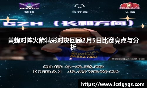 黄蜂对阵火箭精彩对决回顾2月5日比赛亮点与分析