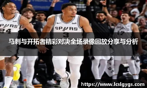 马刺与开拓者精彩对决全场录像回放分享与分析