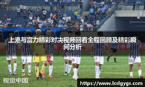 上港与富力精彩对决视频回看全程回顾及精彩瞬间分析