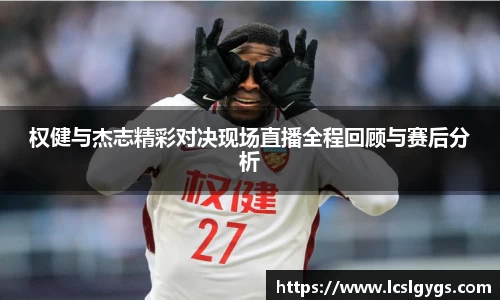 权健与杰志精彩对决现场直播全程回顾与赛后分析